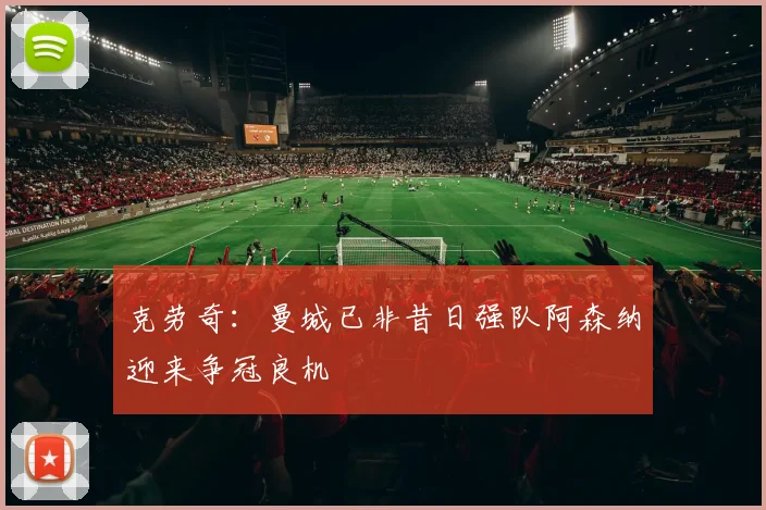 克劳奇：曼城已非昔日强队阿森纳迎来争冠良机