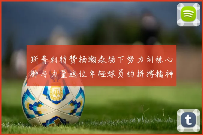 斯普利特赞杨瀚森场下努力训练心肺与力量这位年轻球员的拼搏精神值得认可