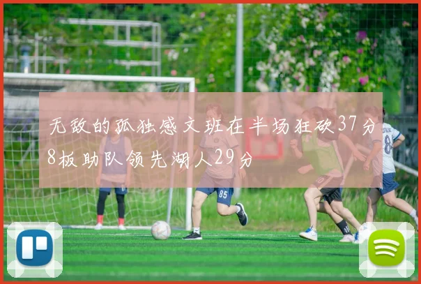 无敌的孤独感文班在半场狂砍37分8板助队领先湖人29分