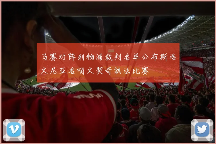 马赛对阵利物浦裁判名单公布斯洛文尼亚名哨文契奇执法比赛