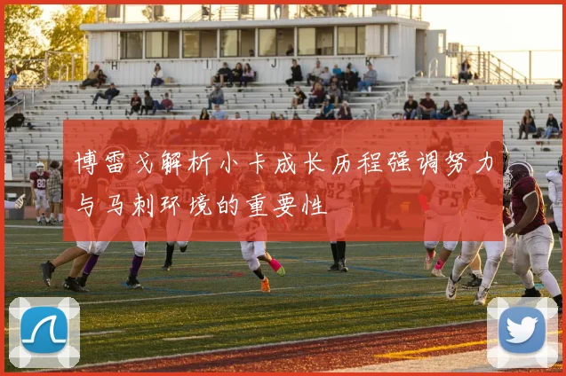 博雷戈解析小卡成长历程强调努力与马刺环境的重要性