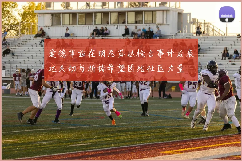 爱德华兹在明尼苏达枪击事件后表达关切与祈祷希望团结社区力量
