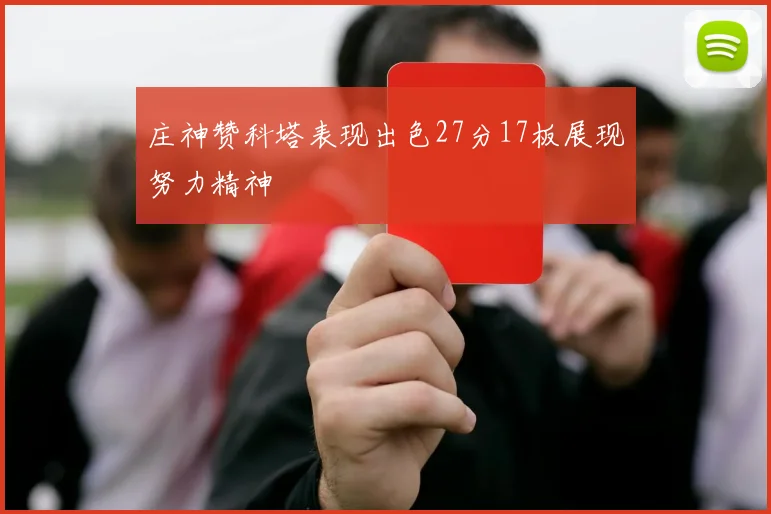 庄神赞科塔表现出色27分17板展现努力精神