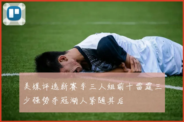 美媒评选新赛季三人组前十雷霆三少强势夺冠湖人紧随其后